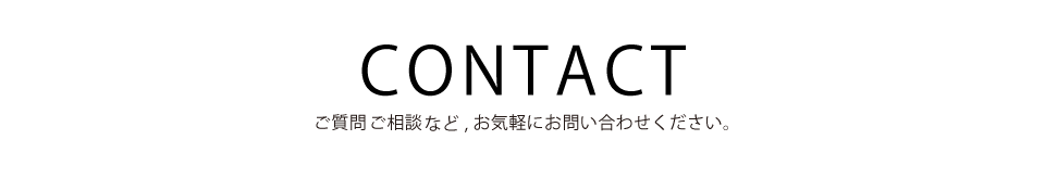 CONTACT ご質問ご相談など,お気軽にお問い合わせください。